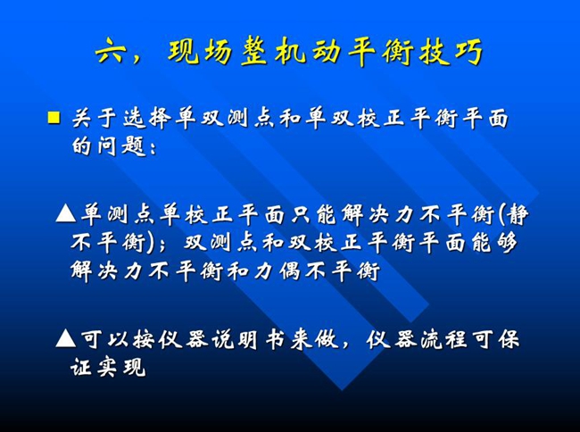 關(guān)于選擇單雙測點(diǎn)和單雙校正平衡平面的問題：單測點(diǎn)單校正平面只能解決力不平衡(靜 不平衡)；雙測點(diǎn)和雙校正平衡平面能夠解決力不平衡和力偶不平衡