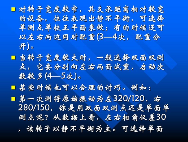 當(dāng)轉(zhuǎn)子寬度較大時，一般選擇雙面雙測點(diǎn)，它要分別向左右兩面試重，啟動次數(shù)較多(4—5次)
