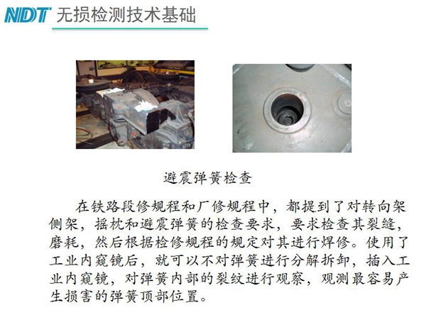 應(yīng)用舉例：避震彈簧檢查-在鐵路段修規(guī)程和廠修規(guī)程中都提到了對(duì)轉(zhuǎn)向架、搖枕、避震彈簧的檢測(cè)要求，利用內(nèi)窺鏡可以對(duì)彈簧不進(jìn)行分解拆卸對(duì)彈簧內(nèi)部裂紋進(jìn)行觀測(cè)。