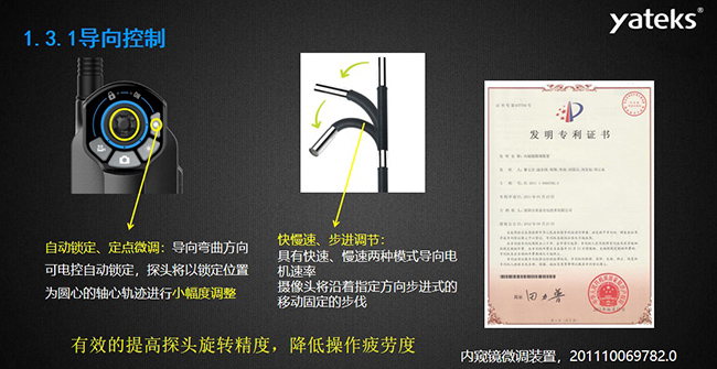 自動鎖定、定點微調：導向彎曲方向可電控自動鎖定，探頭將以鎖定位置為圓心的軸心軌跡進行小幅度調整； 快慢速、步進調節：具有快速、慢速兩種模式導向電機速率，攝像頭將沿著指定方向步進式的移動固定的步伐